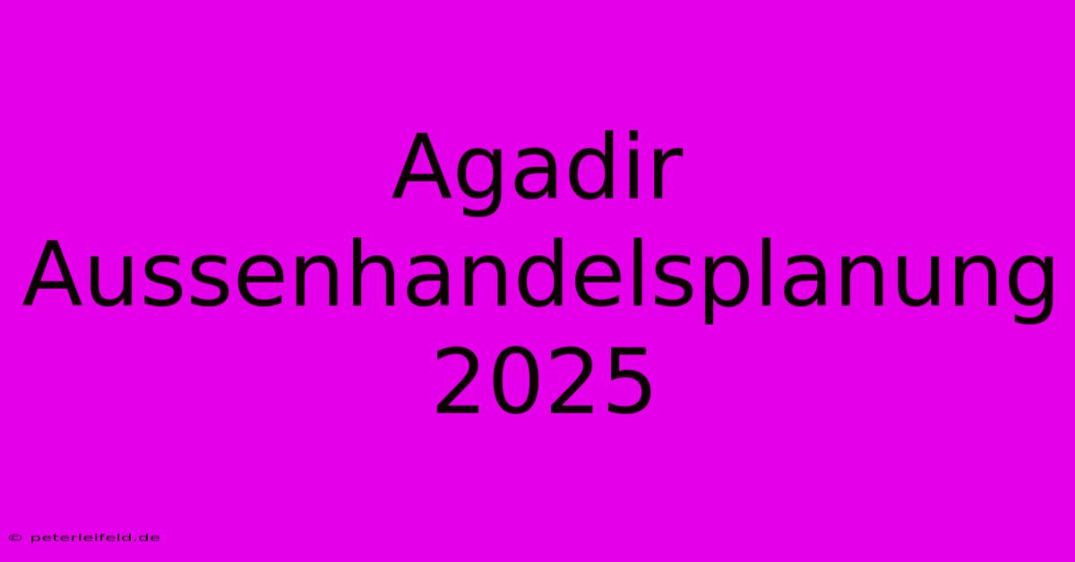 Agadir Aussenhandelsplanung 2025