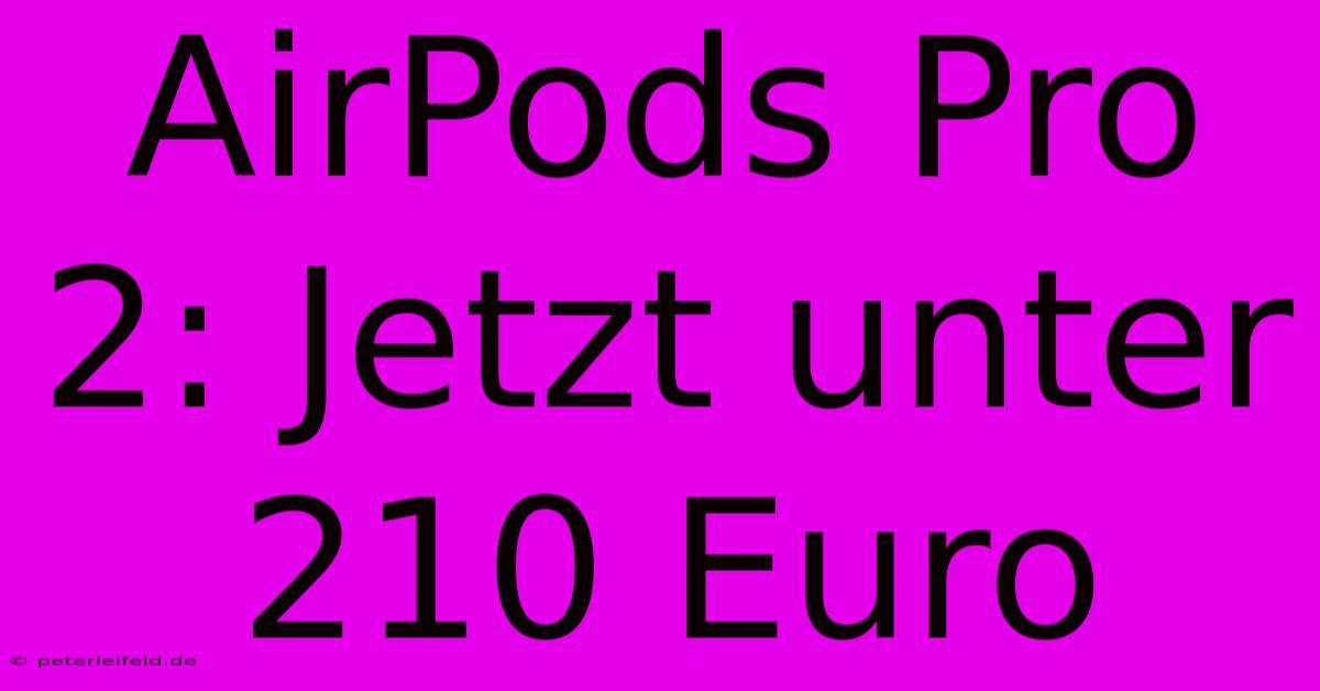 AirPods Pro 2: Jetzt Unter 210 Euro