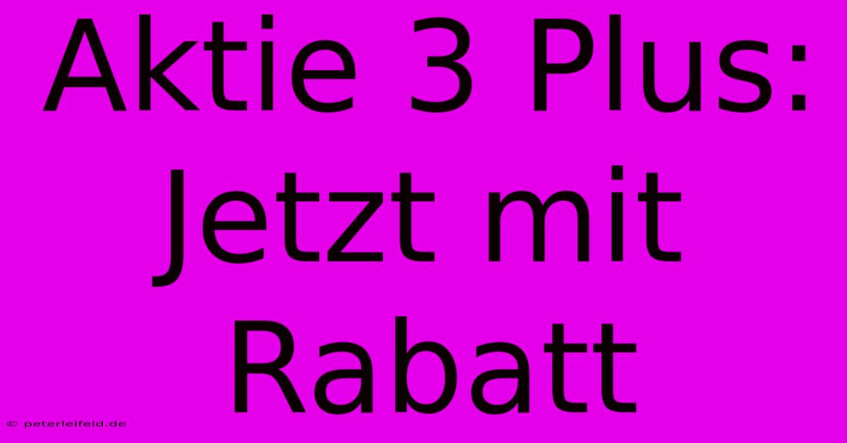 Aktie 3 Plus: Jetzt Mit Rabatt