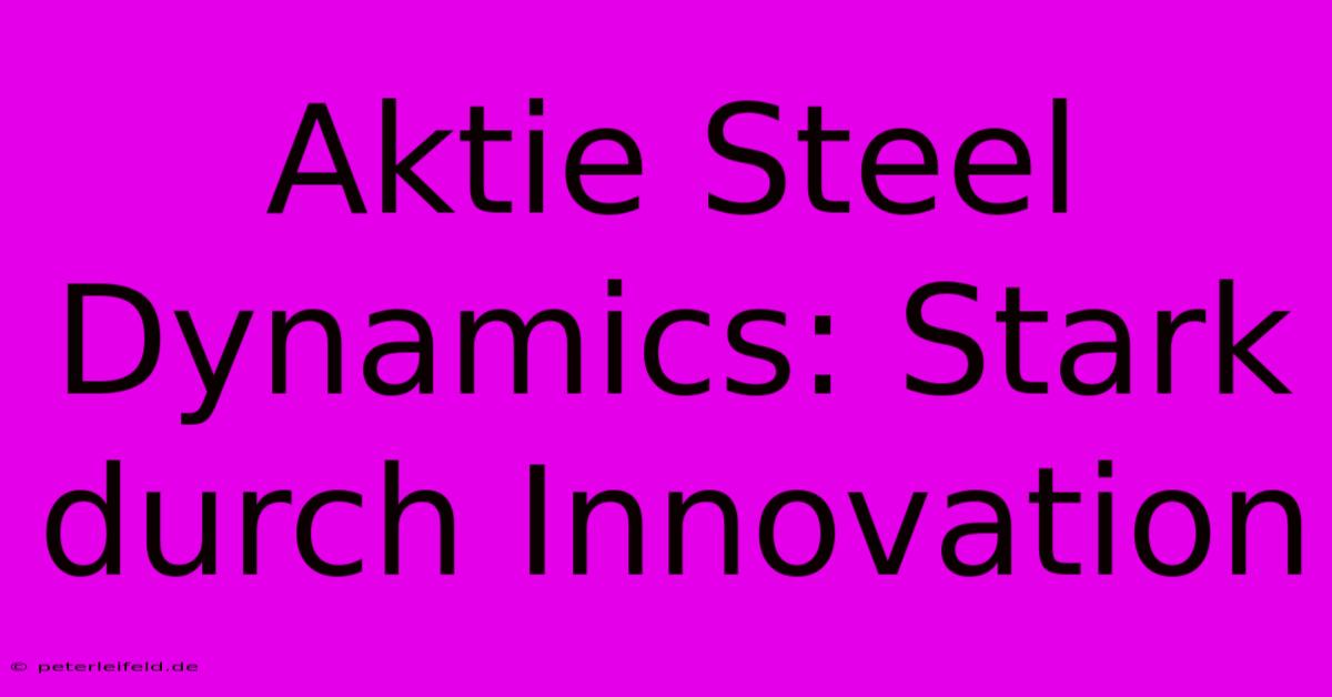 Aktie Steel Dynamics: Stark Durch Innovation