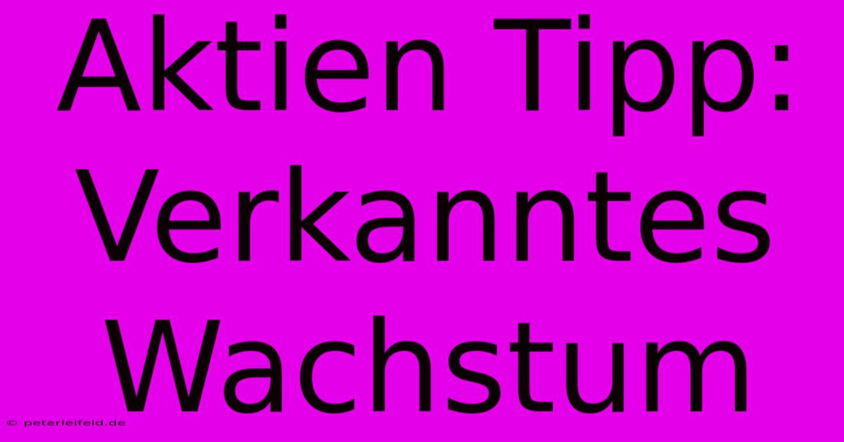 Aktien Tipp:  Verkanntes Wachstum