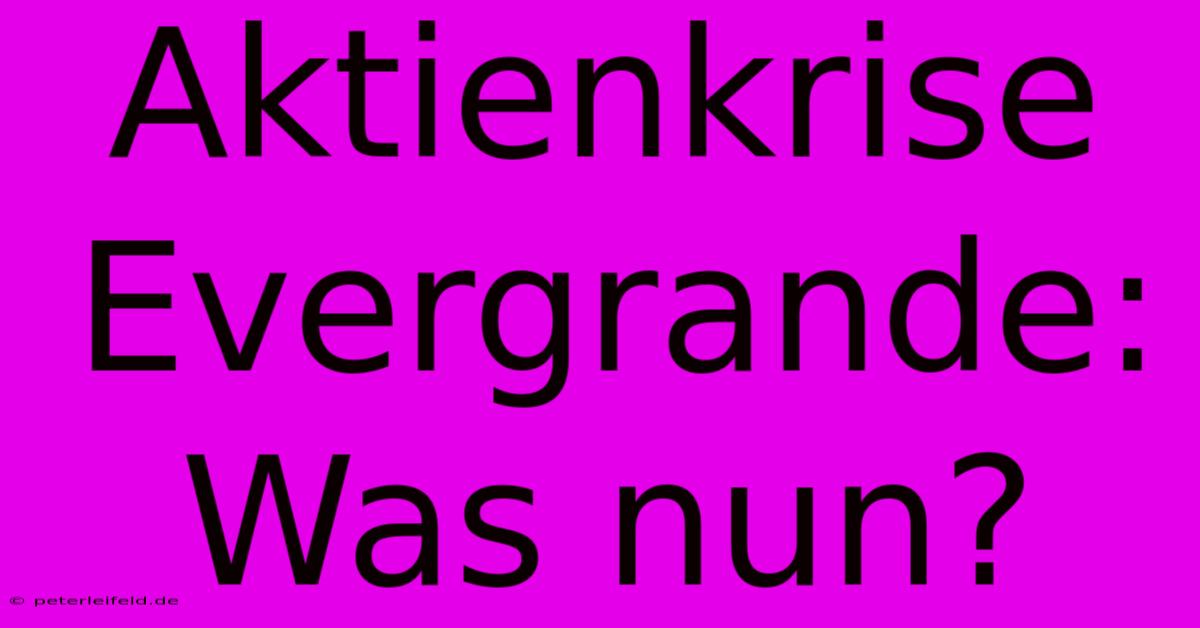 Aktienkrise Evergrande: Was Nun? 