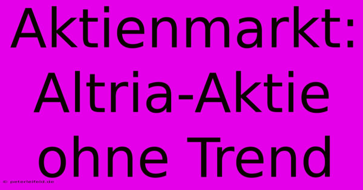 Aktienmarkt: Altria-Aktie Ohne Trend