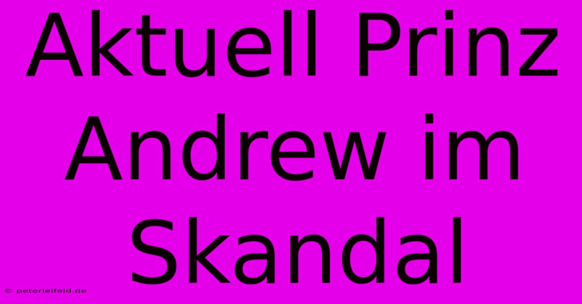 Aktuell Prinz Andrew Im Skandal