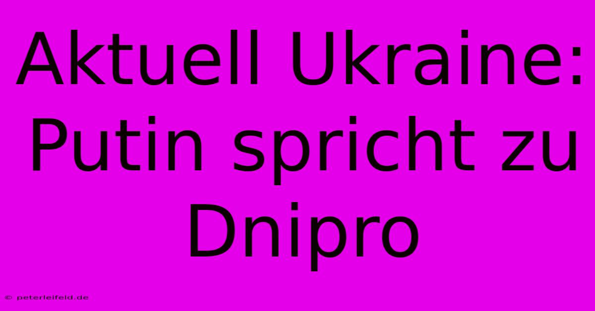 Aktuell Ukraine: Putin Spricht Zu Dnipro