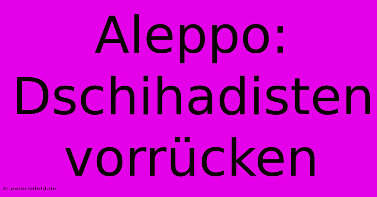 Aleppo: Dschihadisten Vorrücken