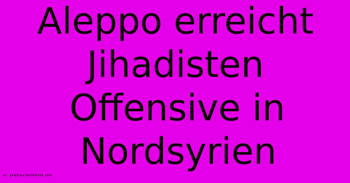 Aleppo Erreicht Jihadisten Offensive In Nordsyrien