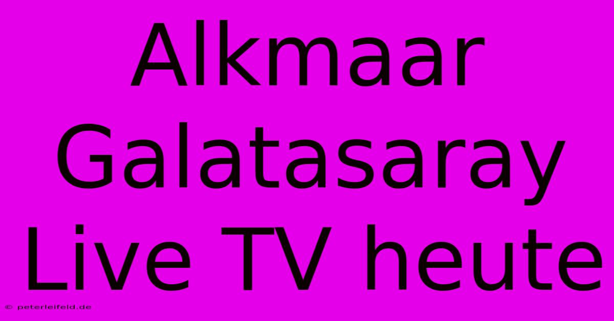 Alkmaar Galatasaray Live TV Heute