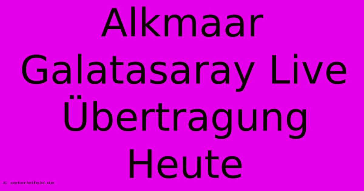 Alkmaar Galatasaray Live Übertragung Heute