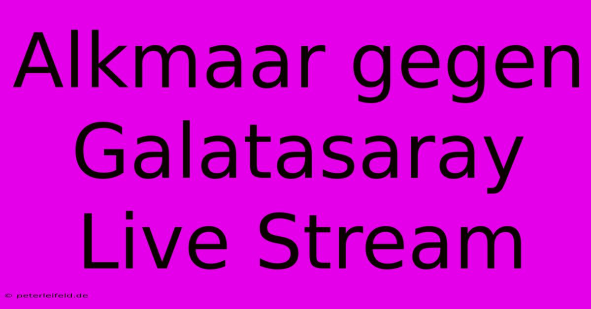 Alkmaar Gegen Galatasaray Live Stream