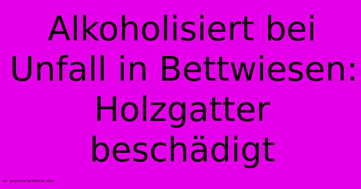 Alkoholisiert Bei Unfall In Bettwiesen: Holzgatter Beschädigt