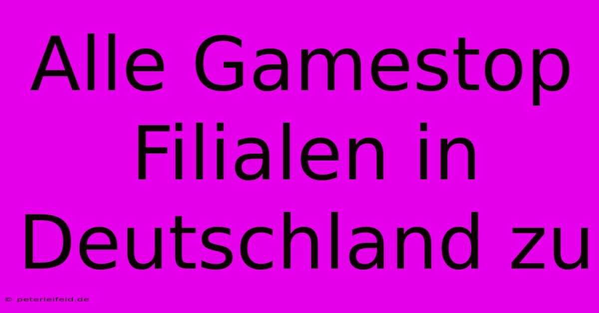 Alle Gamestop Filialen In Deutschland Zu