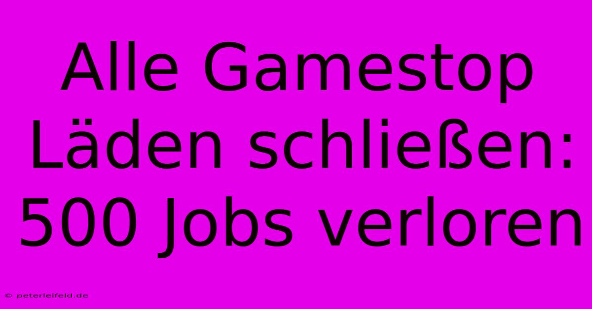 Alle Gamestop Läden Schließen: 500 Jobs Verloren