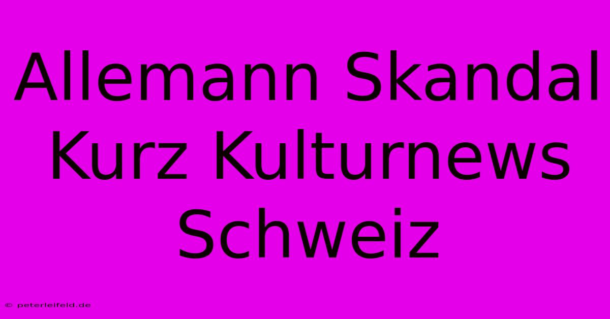 Allemann Skandal Kurz Kulturnews Schweiz