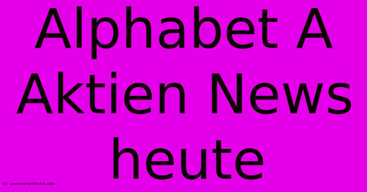 Alphabet A  Aktien News Heute