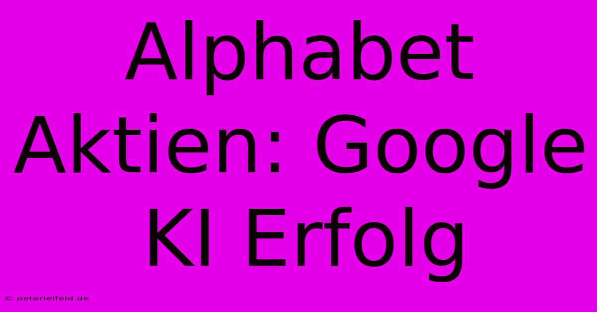 Alphabet Aktien: Google KI Erfolg