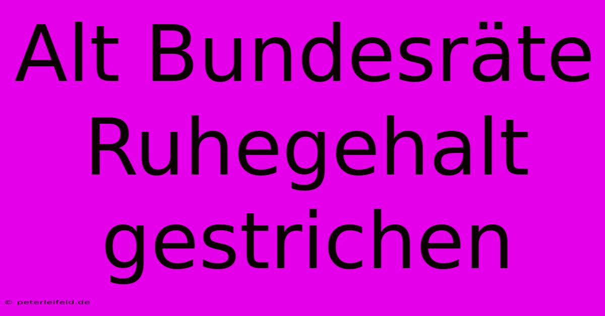 Alt Bundesräte Ruhegehalt Gestrichen