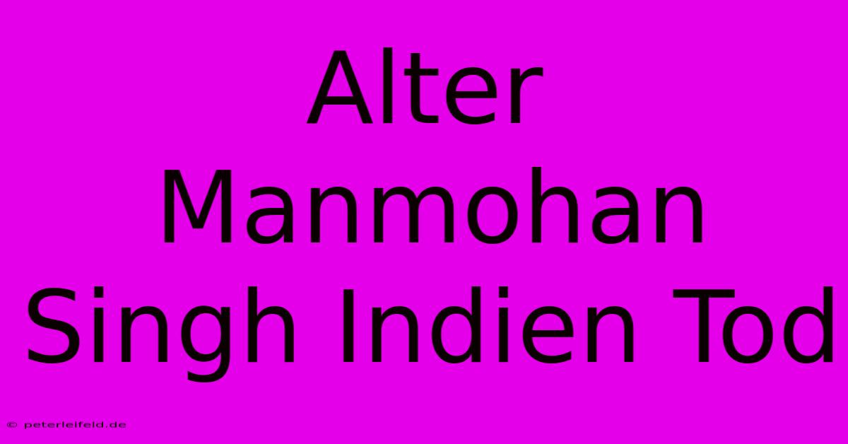 Alter Manmohan Singh Indien Tod