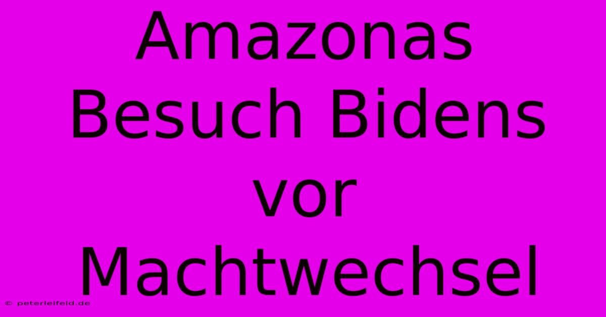 Amazonas Besuch Bidens Vor Machtwechsel