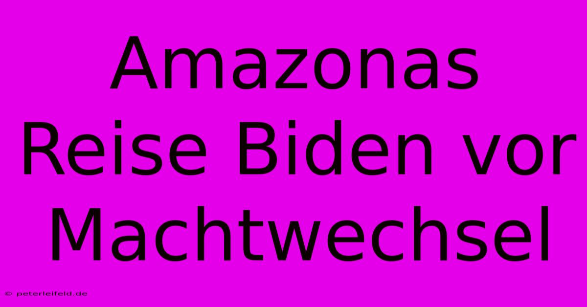 Amazonas Reise Biden Vor Machtwechsel