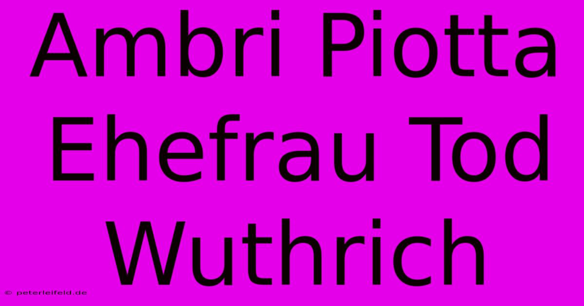 Ambri Piotta Ehefrau Tod Wuthrich