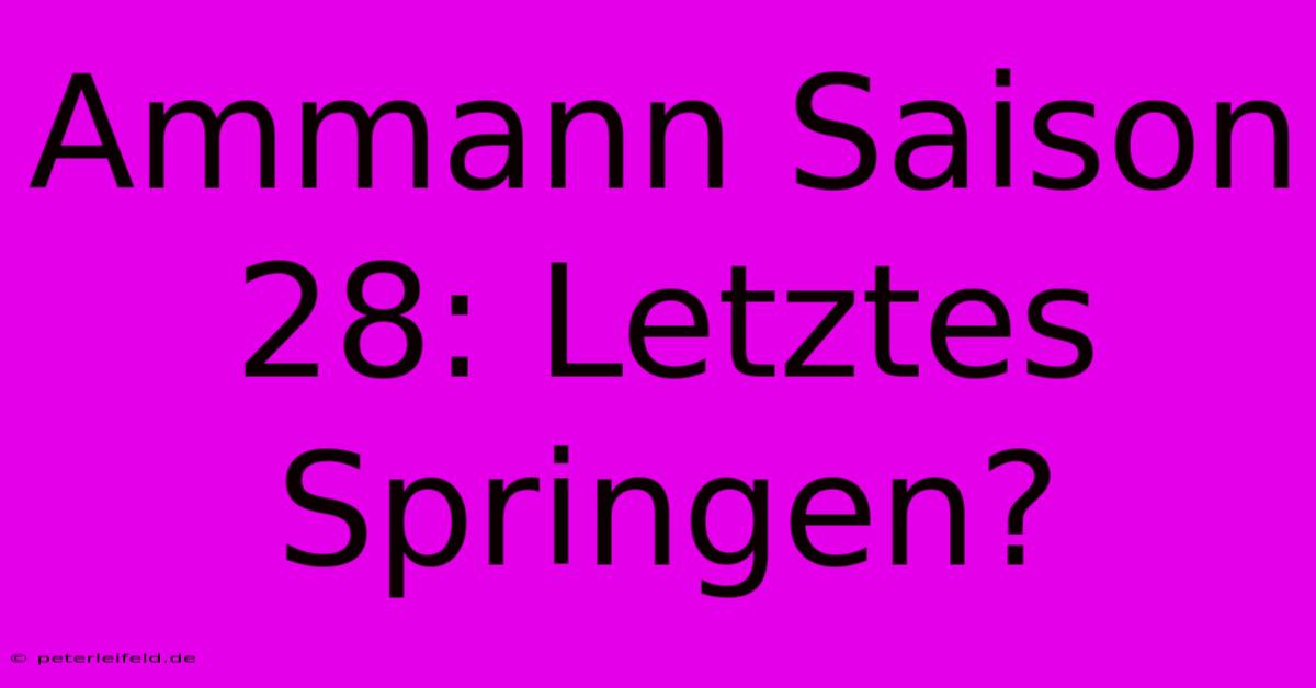 Ammann Saison 28: Letztes Springen?