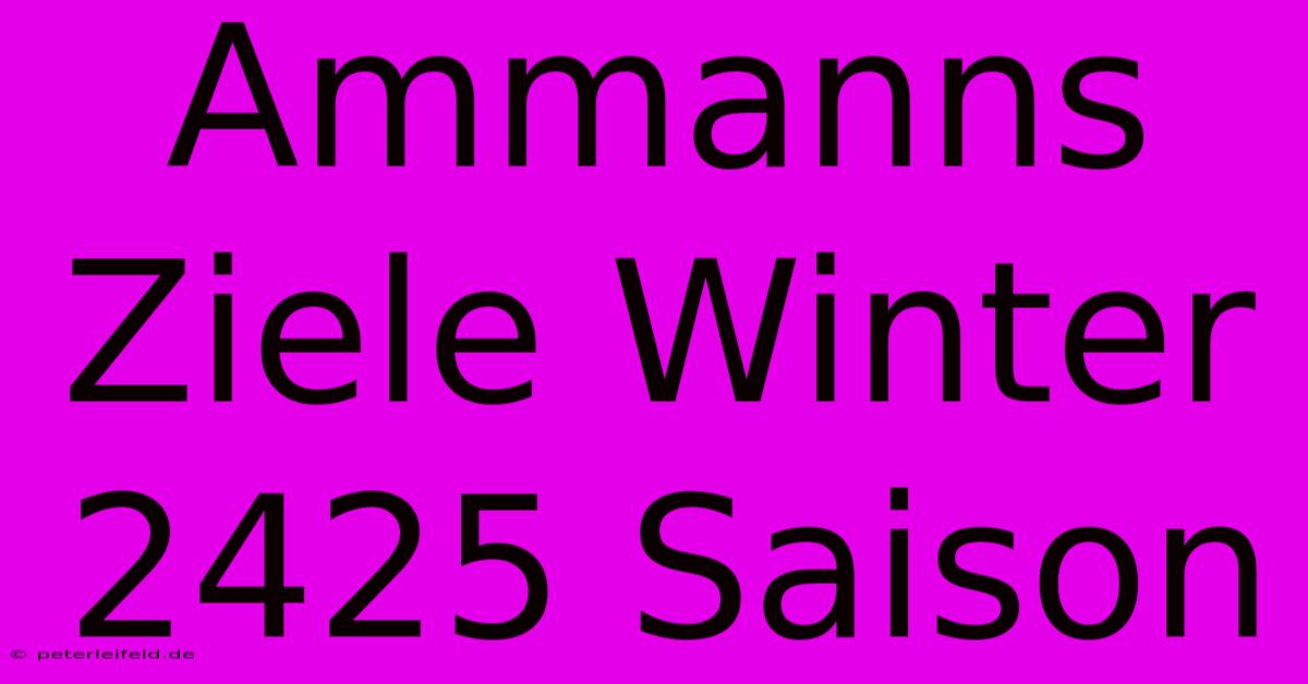 Ammanns Ziele Winter 2425 Saison