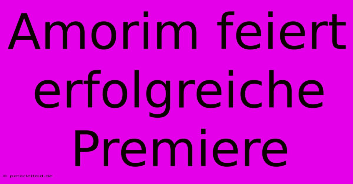 Amorim Feiert Erfolgreiche Premiere