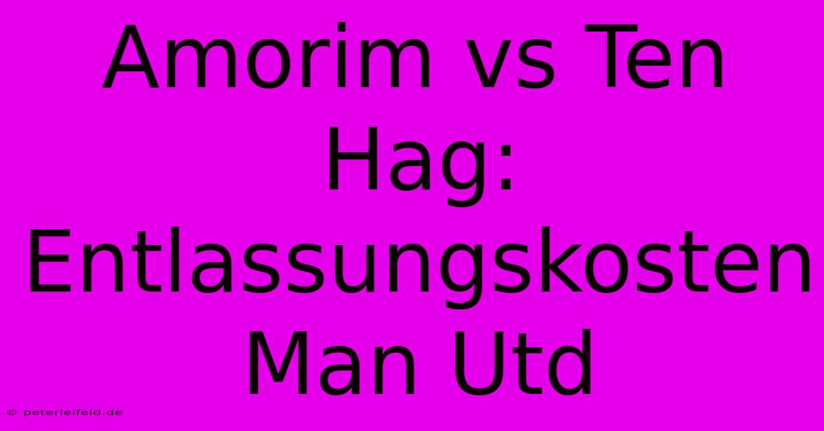 Amorim Vs Ten Hag: Entlassungskosten Man Utd