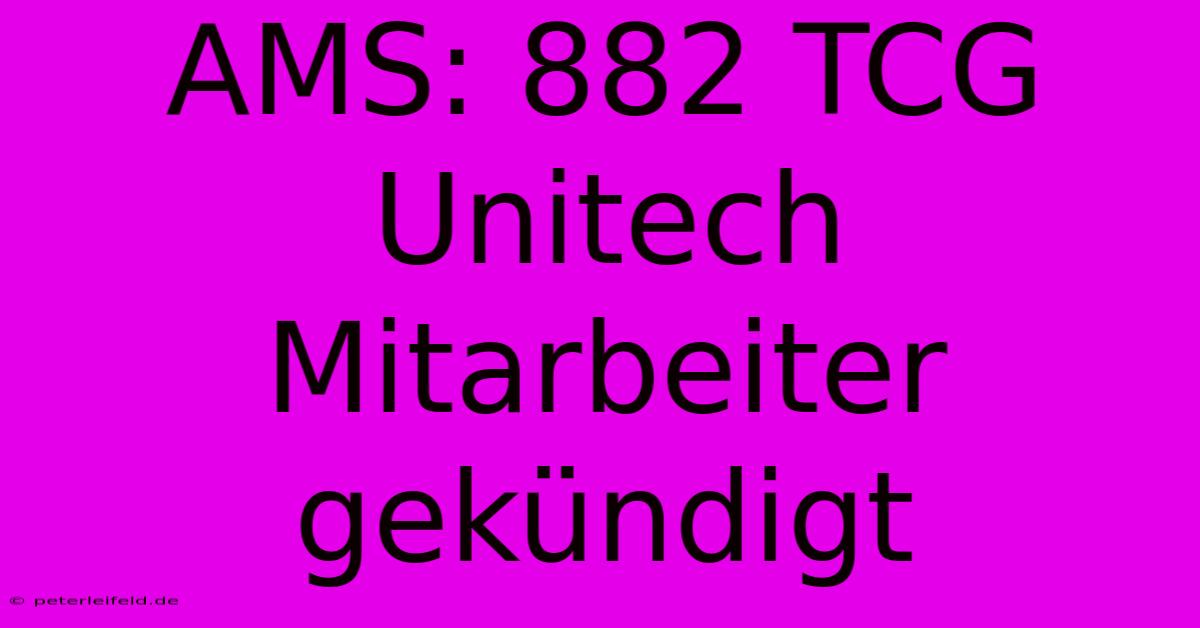 AMS: 882 TCG Unitech Mitarbeiter Gekündigt