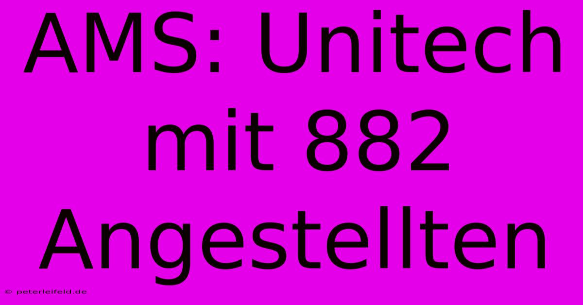 AMS: Unitech Mit 882 Angestellten