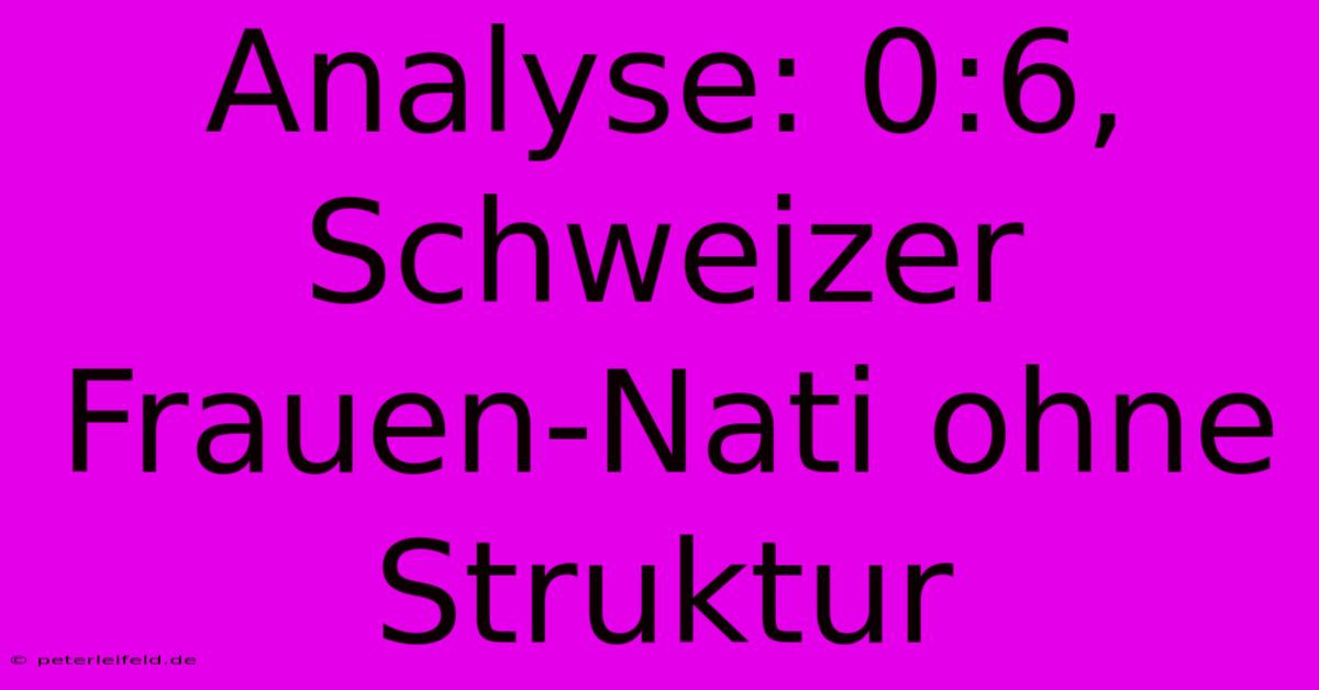 Analyse: 0:6, Schweizer Frauen-Nati Ohne Struktur