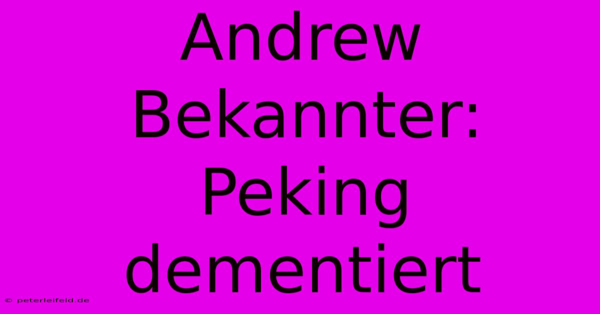 Andrew Bekannter: Peking Dementiert