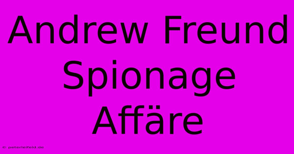 Andrew Freund Spionage Affäre