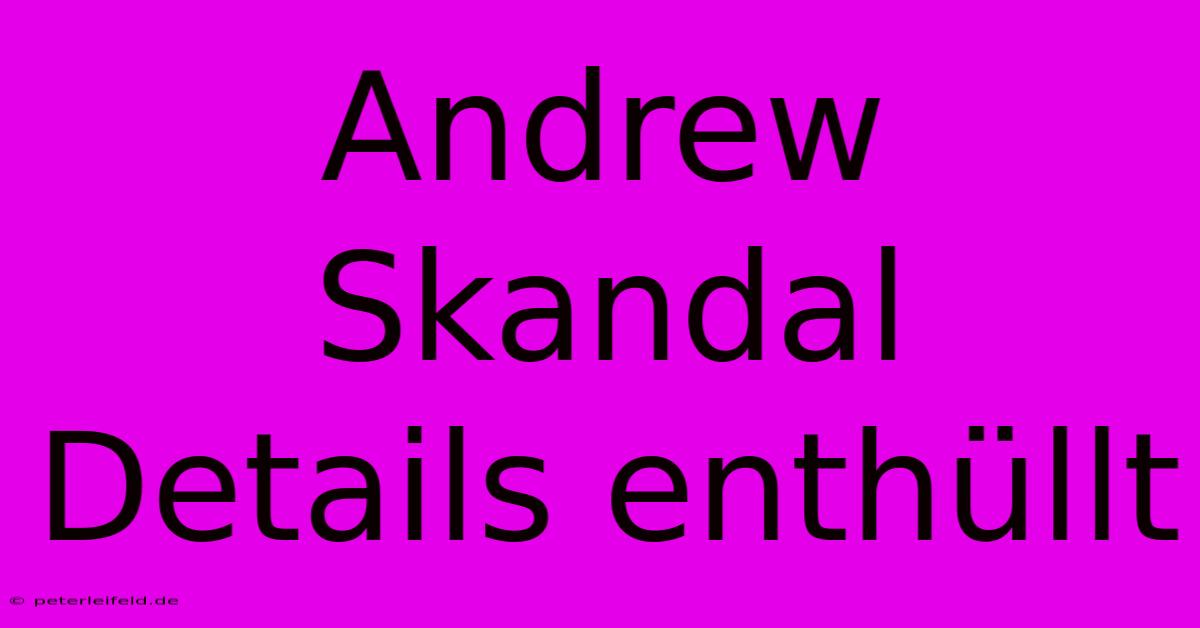 Andrew Skandal Details Enthüllt