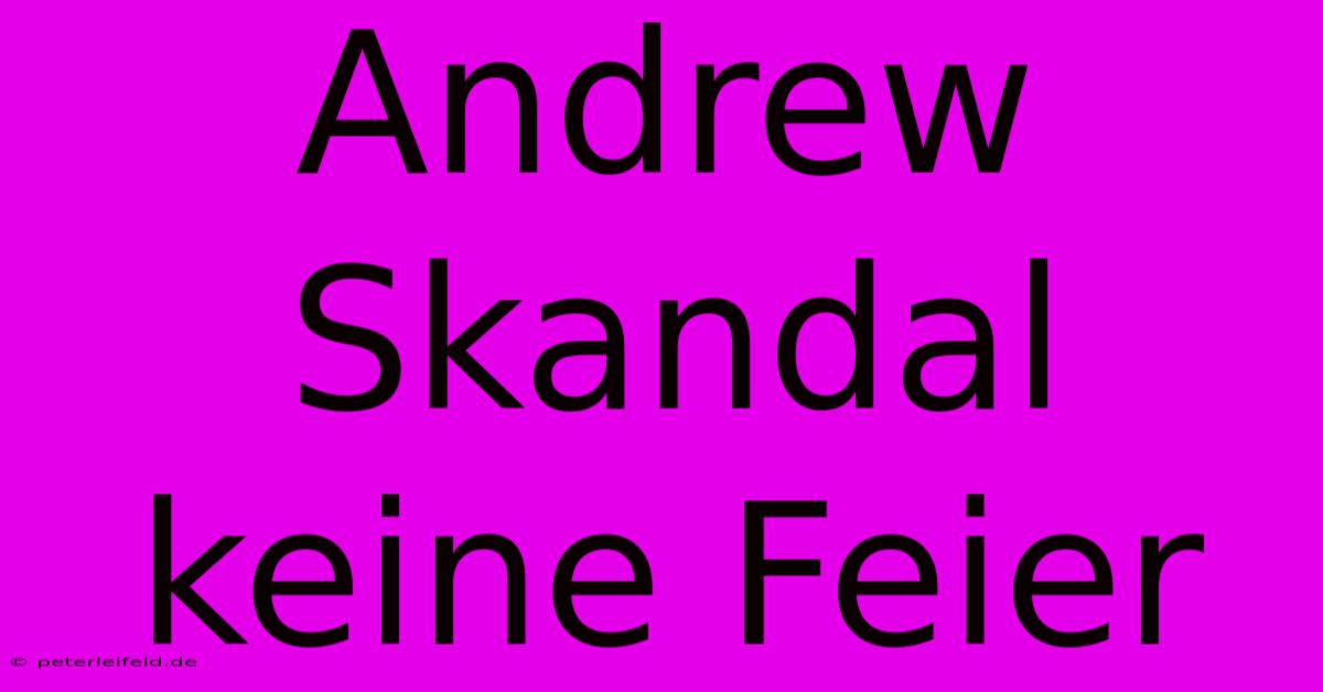 Andrew Skandal Keine Feier