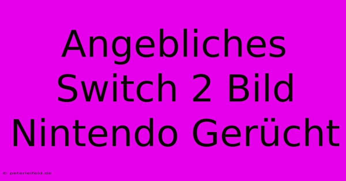 Angebliches Switch 2 Bild Nintendo Gerücht