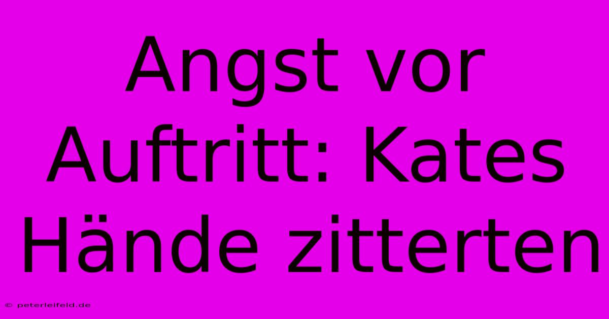 Angst Vor Auftritt: Kates Hände Zitterten