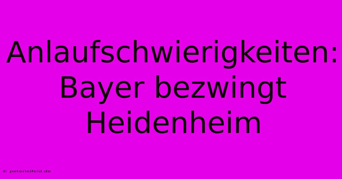 Anlaufschwierigkeiten: Bayer Bezwingt Heidenheim