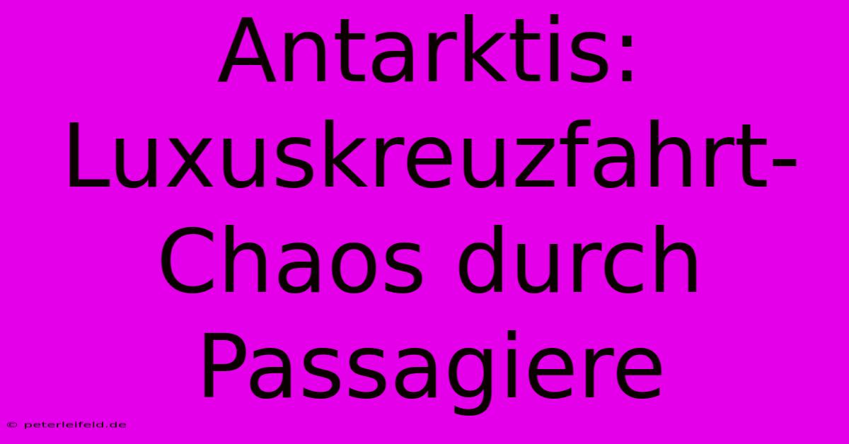 Antarktis: Luxuskreuzfahrt-Chaos Durch Passagiere