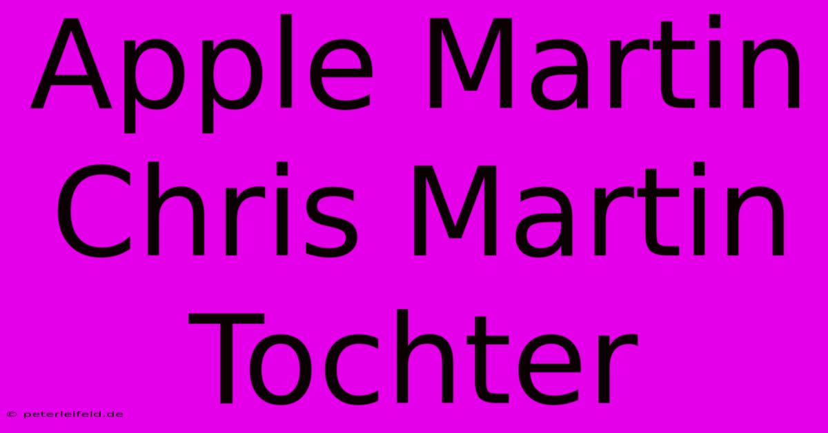 Apple Martin Chris Martin Tochter