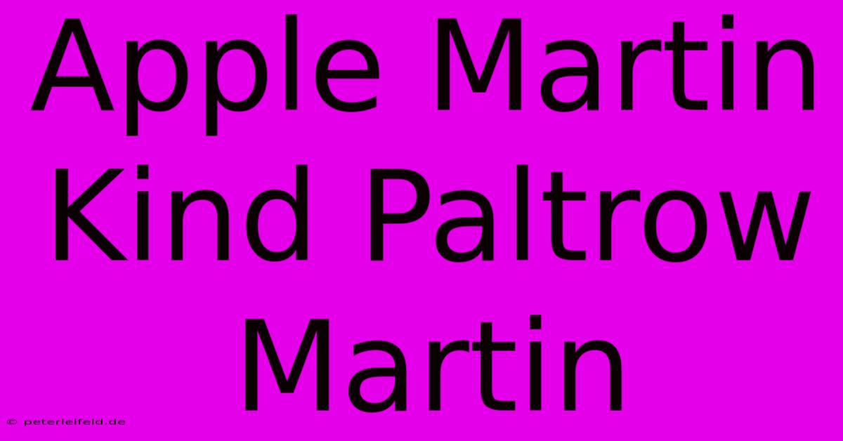 Apple Martin Kind Paltrow Martin