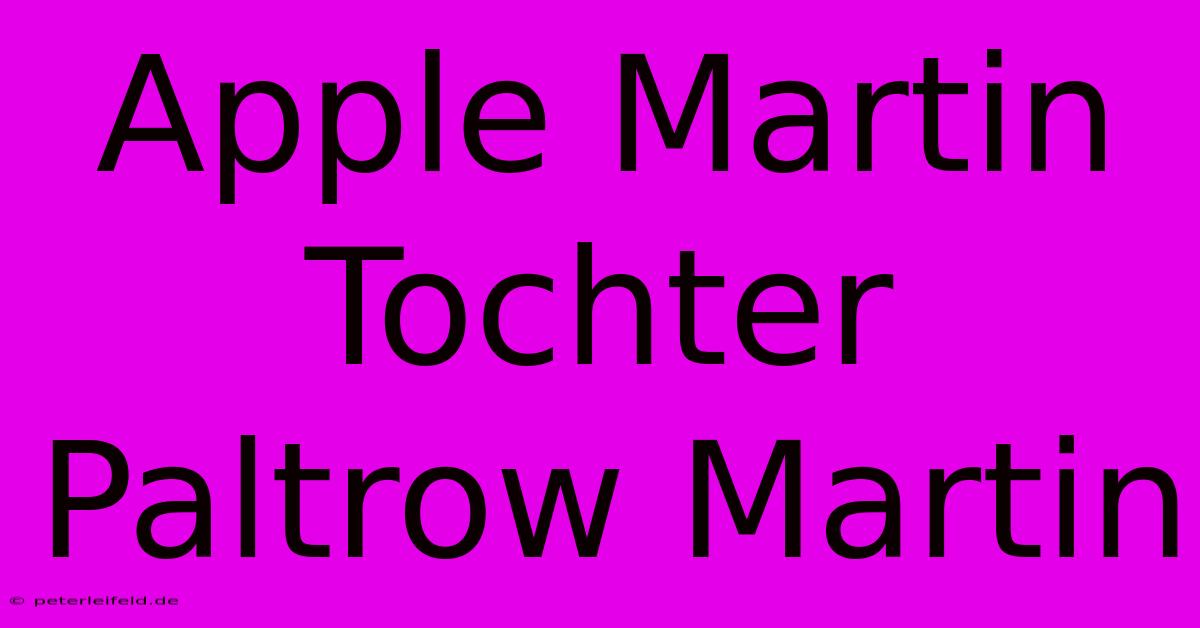 Apple Martin Tochter Paltrow Martin