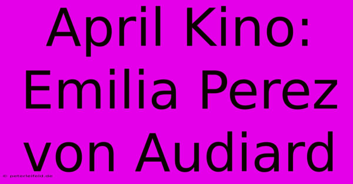 April Kino: Emilia Perez Von Audiard