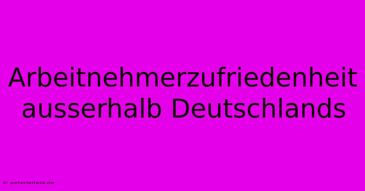 Arbeitnehmerzufriedenheit Ausserhalb Deutschlands