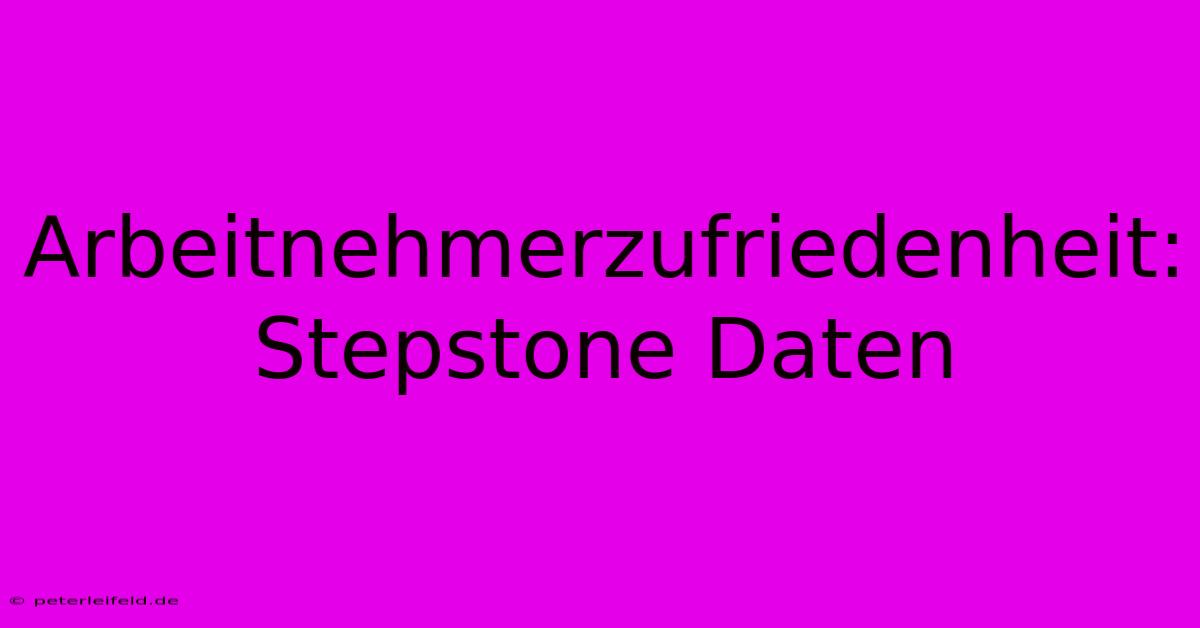 Arbeitnehmerzufriedenheit: Stepstone Daten