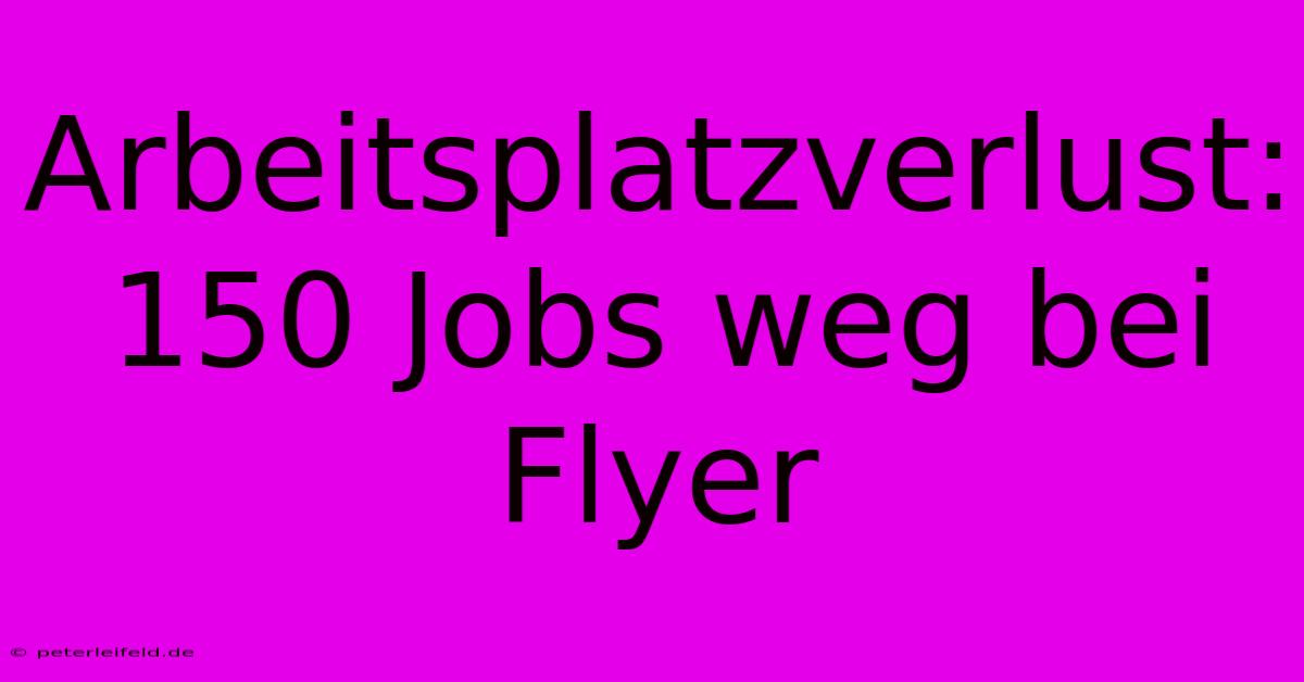 Arbeitsplatzverlust: 150 Jobs Weg Bei Flyer