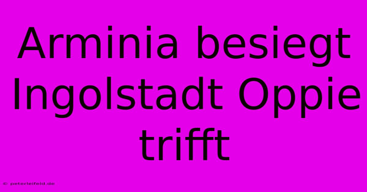 Arminia Besiegt Ingolstadt Oppie Trifft