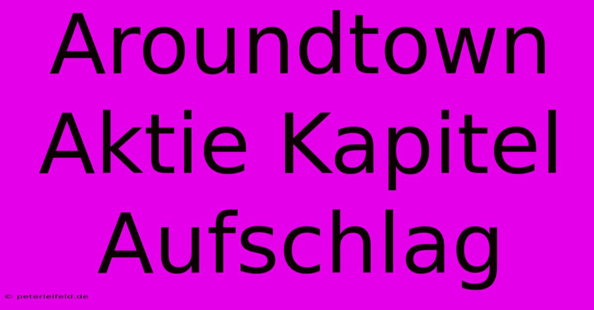 Aroundtown Aktie Kapitel Aufschlag