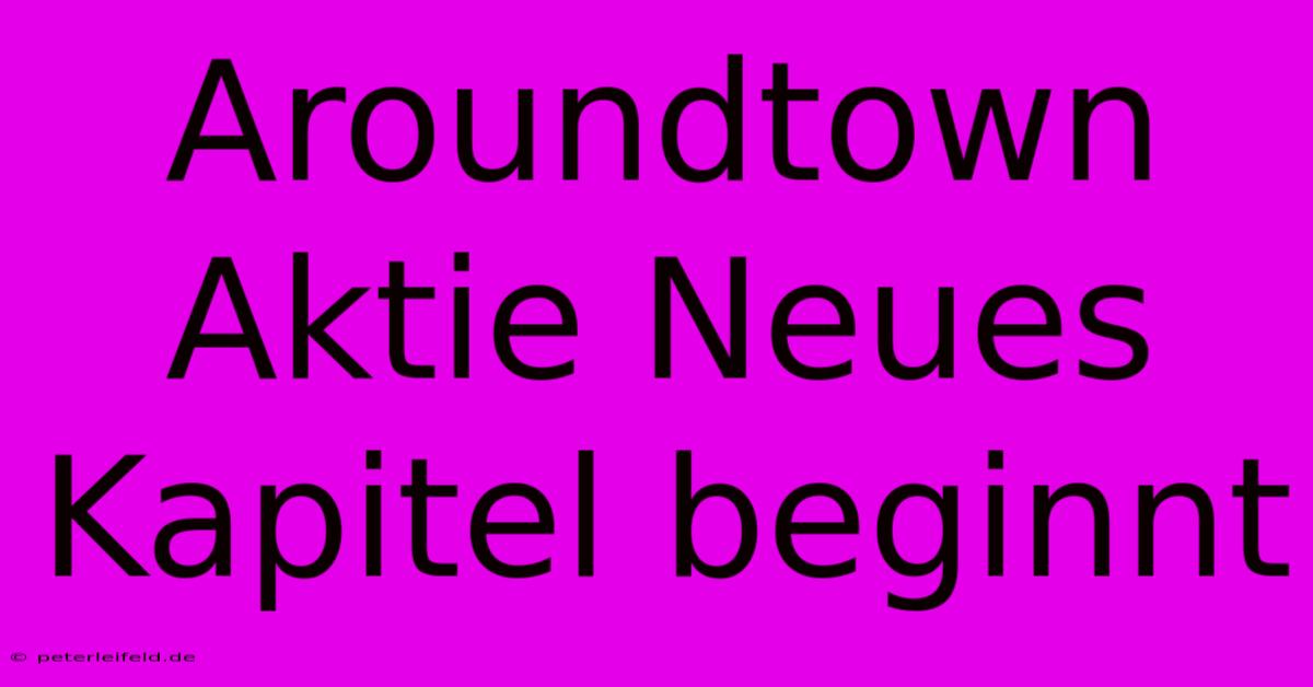 Aroundtown Aktie Neues Kapitel Beginnt